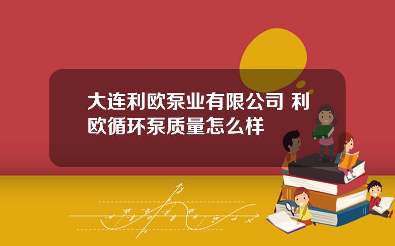 大连利欧泵业有限公司 利欧循环泵质量怎么样